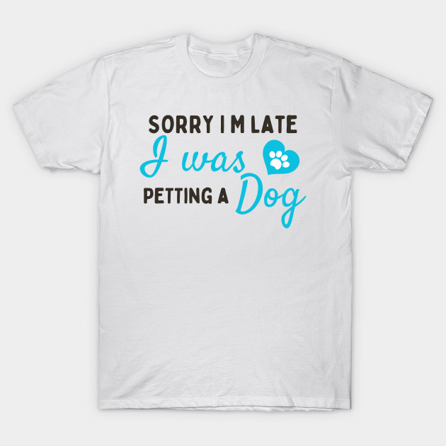 Sorry I M Late I Was Petting A Dog by BOLTMIDO 